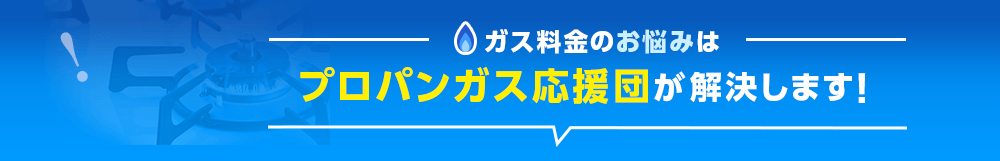 ガス料金のお悩みはプロパンガス応援団が解決します！