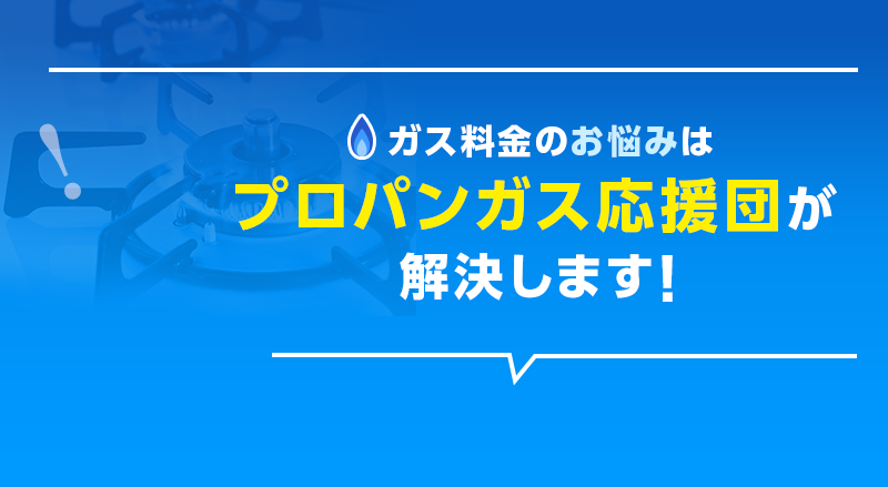 ガス料金のお悩みはプロパンガス応援団が解決します！